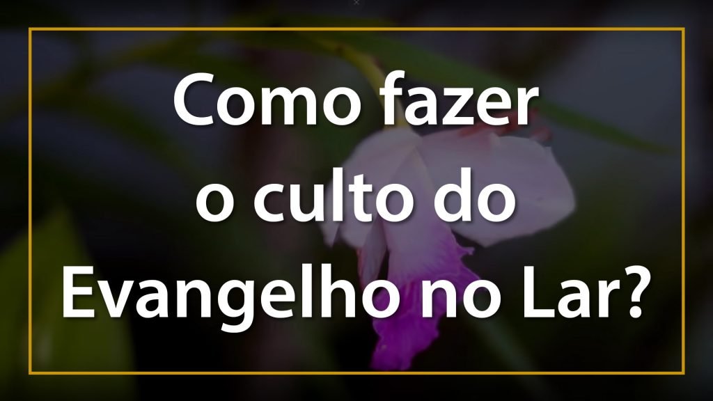 COMO FAZER O CULTO DO EVANGELHO NO LAR? 23