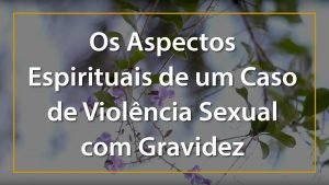 Os Aspectos Espirituais de um Caso de Violência Sexual com Gravidez - 1920x1080p 3
