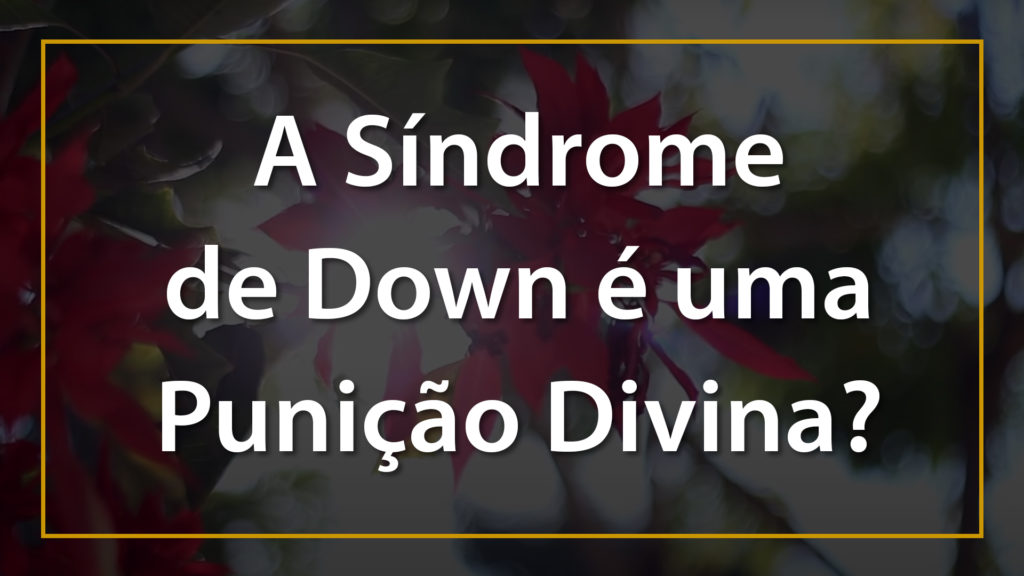 A SÍNDROME DE DOWN É UMA PUNIÇÃO DIVINA ? 19