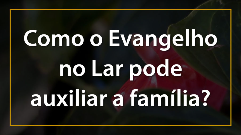 COMO O EVANGELHO NO LAR PODE AUXILIAR A FAMÍLIA 15