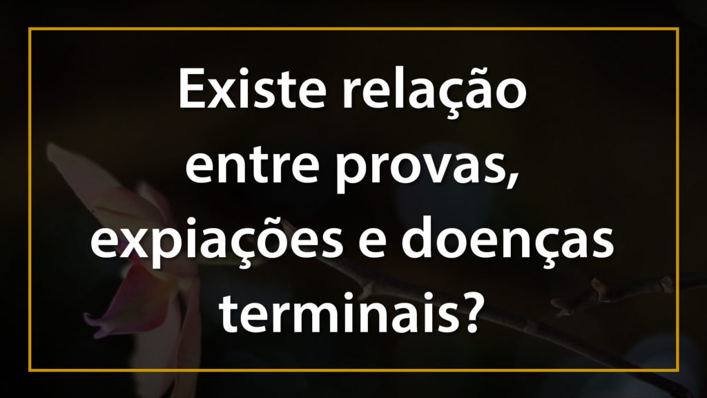 EXISTE RELAÇÃO ENTRE PROVAS, EXPIAÇÕES E DOENÇAS TERMINAIS 17