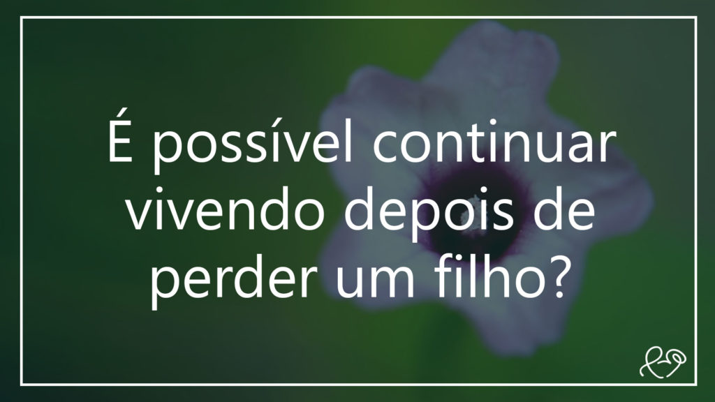 É POSSÍVEL CONTINUAR VIVENDO DEPOIS DE PERDER UM FILHO? 20