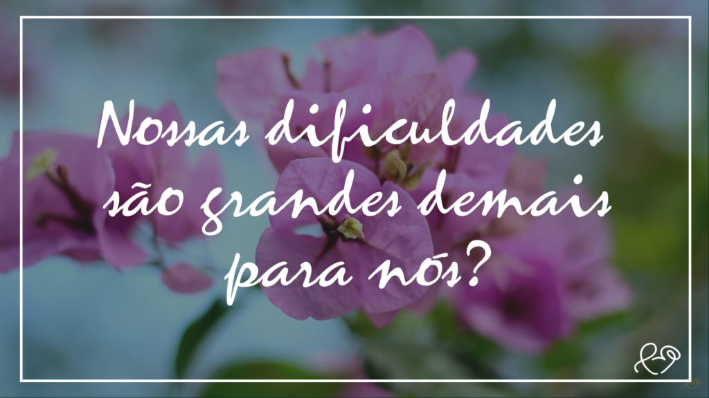 NOSSAS DIFICULDADES SÃO GRANDES DEMAIS PARA NÓS? 6