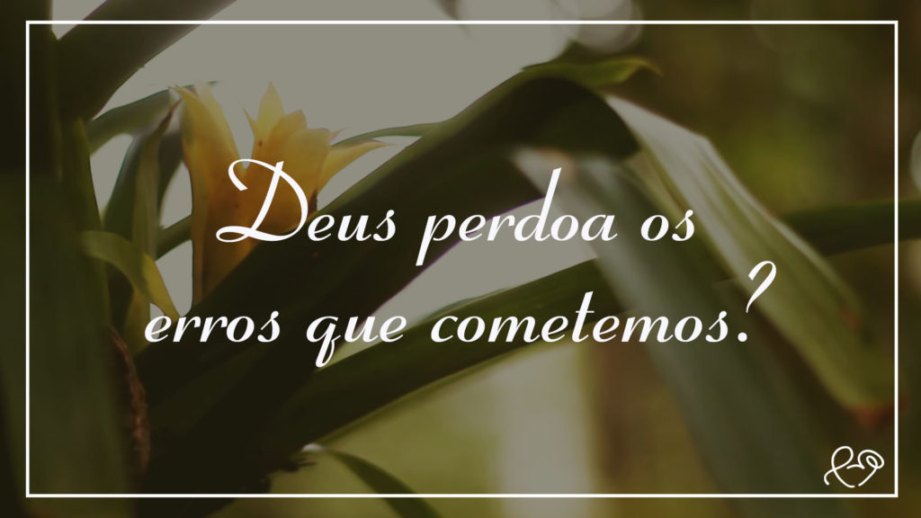 DEUS PERDOA OS ERROS QUE COMETEMOS? 22