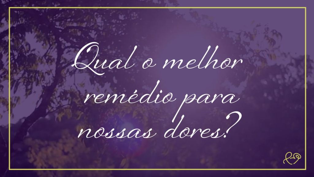 QUAL O MELHOR REMÉDIO PARA NOSSAS DORES? 5