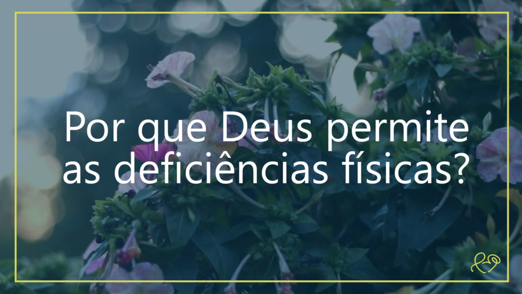 POR QUE DEUS PERMITE AS DEFICIÊNCIAS FÍSICAS? 2
