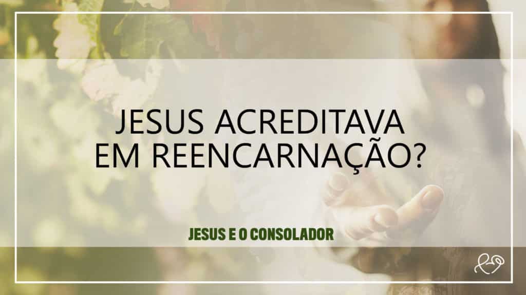 JESUS ACREDITAVA EM REENCARNAÇÃO? 11