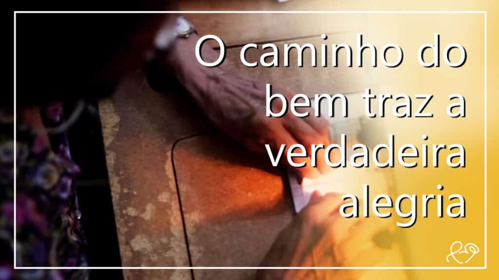 O CAMINHO DO BEM TRAZ A VERDADEIRA ALEGRIA 23