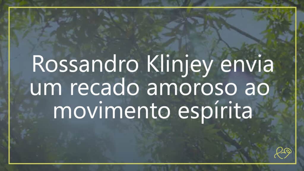 ROSSANDRO KLINJEY ENVIA UM RECADO AMOROSO AO MOVIMENTO ESPÍRITA 16
