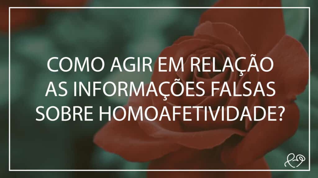 COMO AGIR EM RELAÇÃO AS INFORMAÇÕES FALSAS SOBRE HOMOAFETIVIDADE? 19