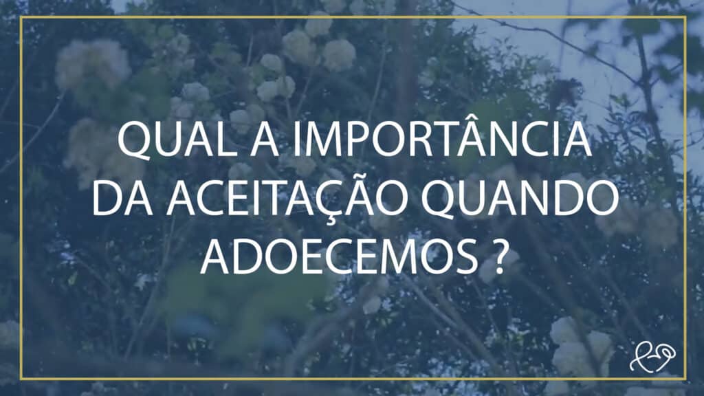 QUAL A IMPORTÂNCIA DA ACEITAÇÃO QUANDO ADOECEMOS? 24