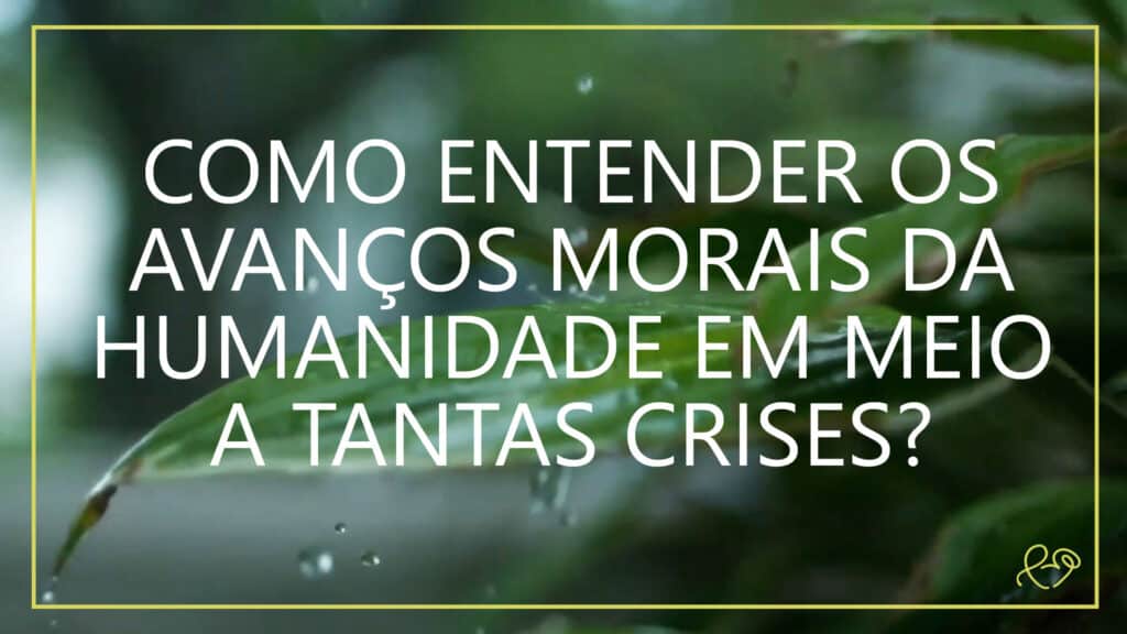 COMO ENTENDER OS AVANÇOS MORAIS DA HUMANIDADE EM MEIO A TANTAS CRISES? 16