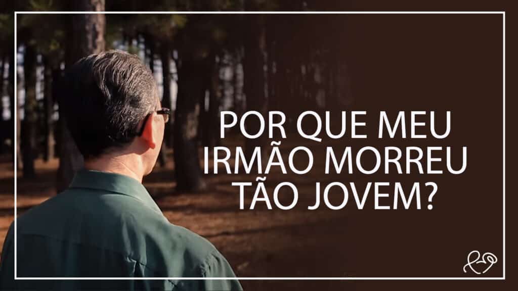 POR QUE MEU IRMÃO MORREU TÃO JOVEM? 4