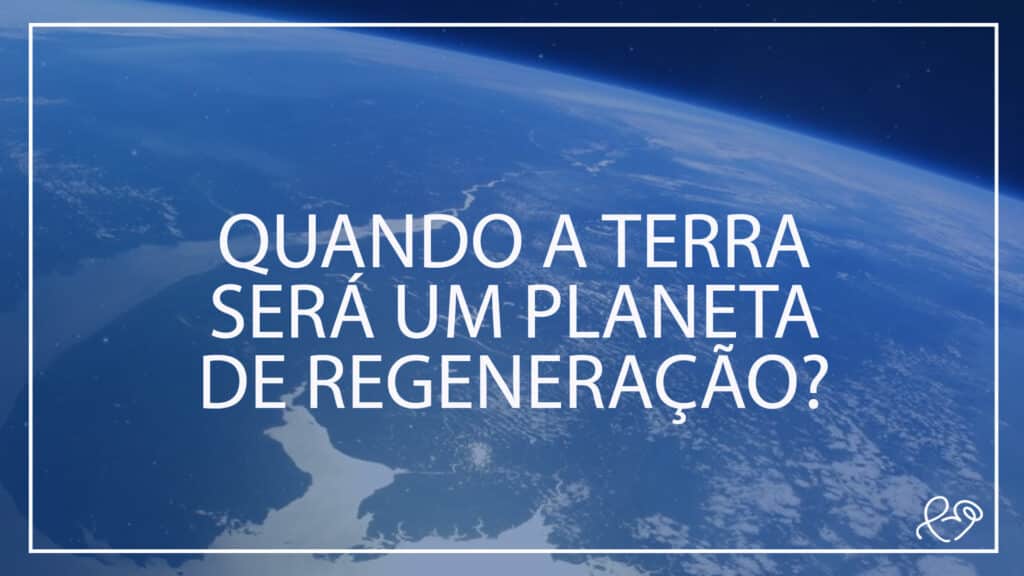 QUANDO A TERRA SERÁ UM PLANETA DE REGENERAÇÃO? 20
