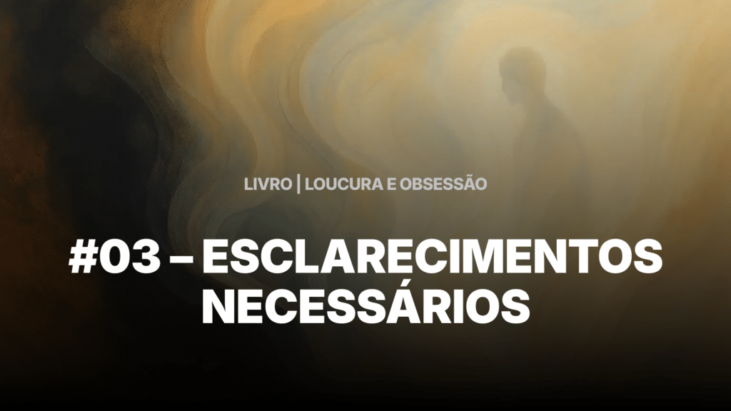 #03 - LOUCURA E OBSESSÃO - ESCLARECIMENTOS NECESSÁRIOS 16