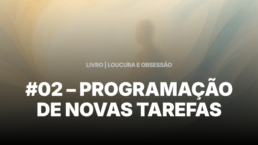 #02 - LOUCURA E OBSESSÃO - PROGRAMAÇÃO DE NOVAS TAREFAS 1