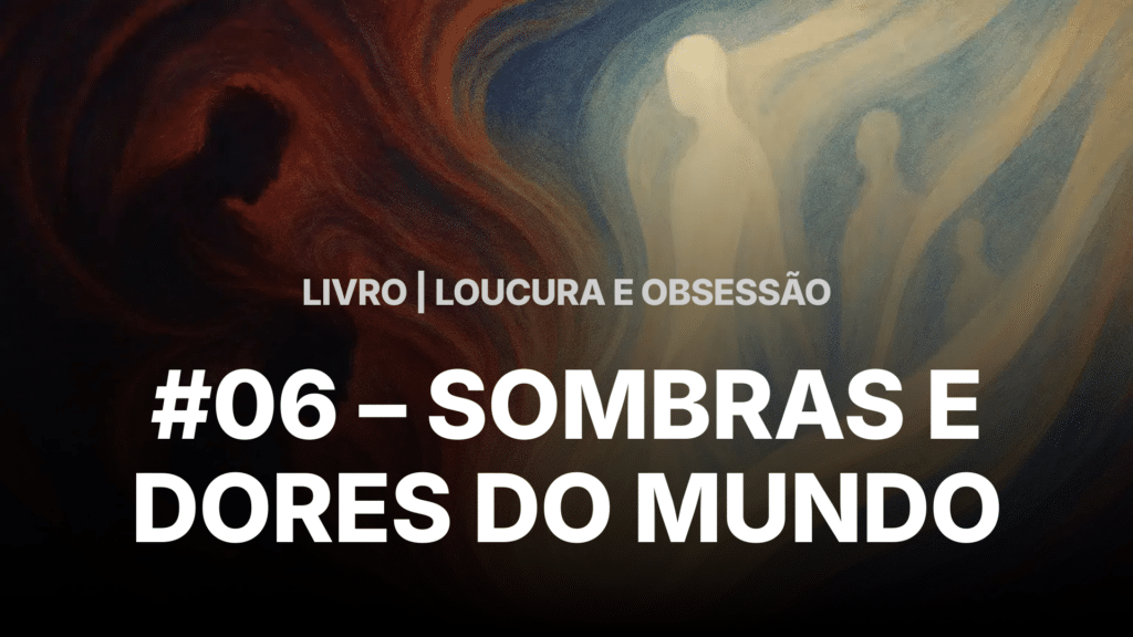 #06 - LOUCURA E OBSESSÃO - SOMBRAS E DORES DO MUNDO 9