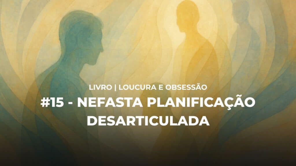 #15 - LOUCURA E OBSESSÃO - NEFASTA PLANIFICAÇÃO DESARTICULADA 18