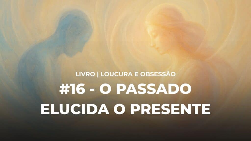 #16 - LOUCURA E OBSESSÃO - O PASSADO ELUCIDA O PRESENTE 11