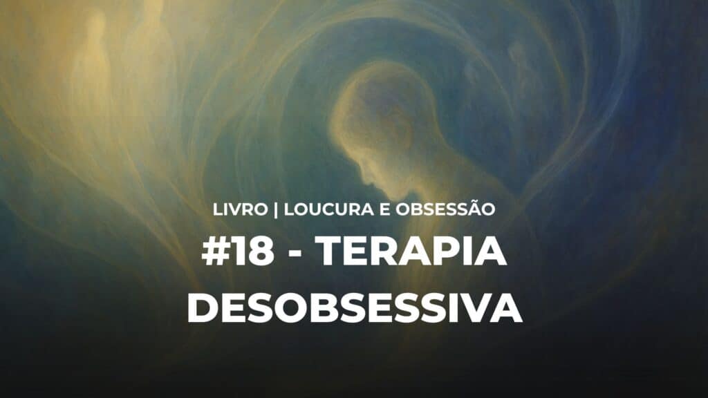 #18 - LOUCURA E OBSESSÃO - TERAPIA DESOBSESSIVA 17