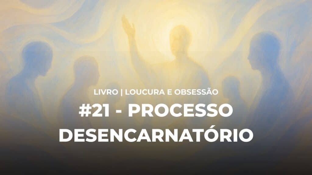 #21 - LOUCURA E OBSESSÃO - PROCESSO DESENCARNATÓRIO 4