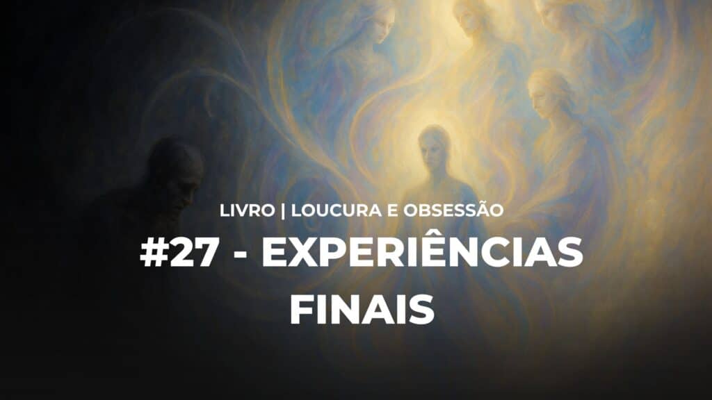 #27 - LOUCURA E OBSESSÃO - EXPERIÊNCIAS FINAIS 1